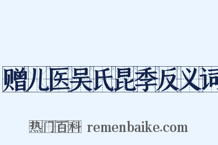 赠儿医吴氏昆季反义词是什么意思的图片